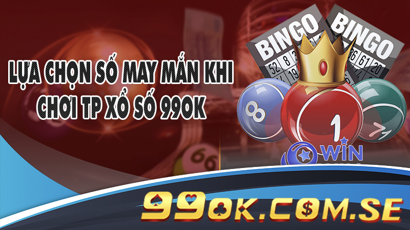 Lựa chọn số may mắn khi chơi TP Xổ số 99OK