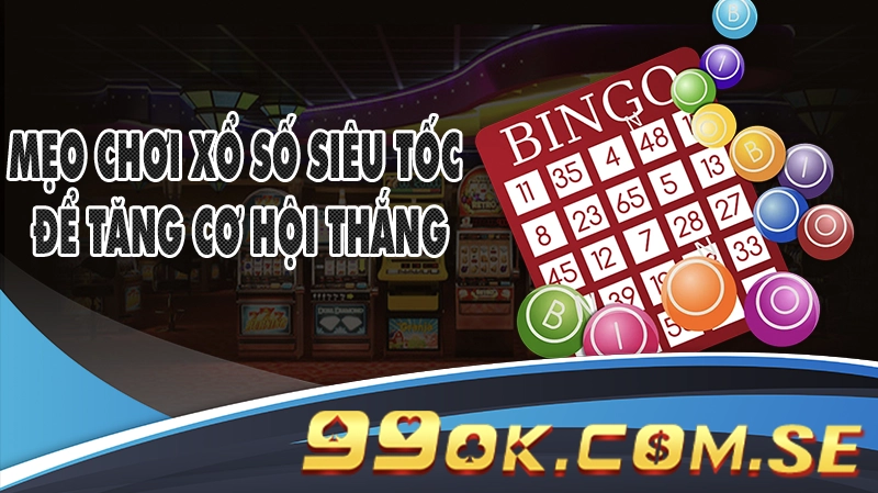 Mẹo Chơi Xổ Số Siêu Tốc 99OK Để Tăng Cơ Hội Thắng